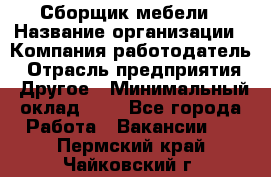 Сборщик мебели › Название организации ­ Компания-работодатель › Отрасль предприятия ­ Другое › Минимальный оклад ­ 1 - Все города Работа » Вакансии   . Пермский край,Чайковский г.